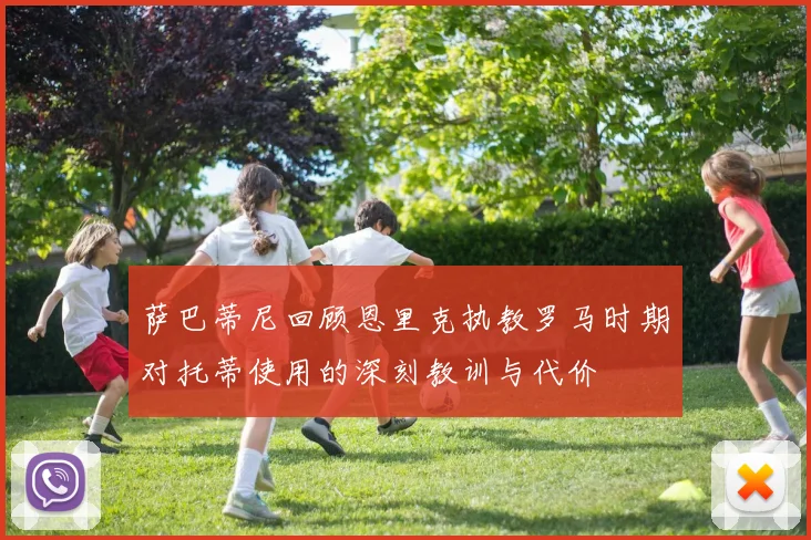 萨巴蒂尼回顾恩里克执教罗马时期对托蒂使用的深刻教训与代价