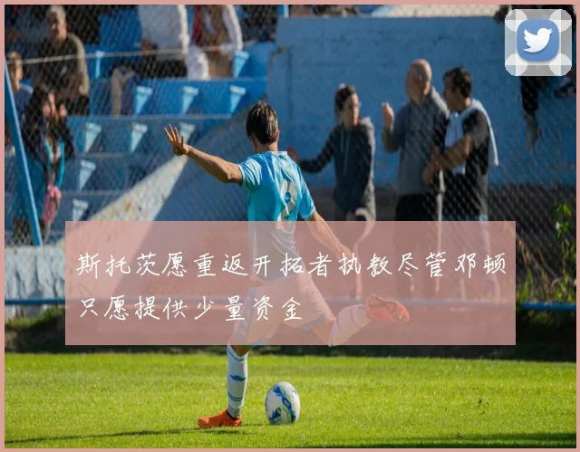 斯托茨愿重返开拓者执教尽管邓顿只愿提供少量资金