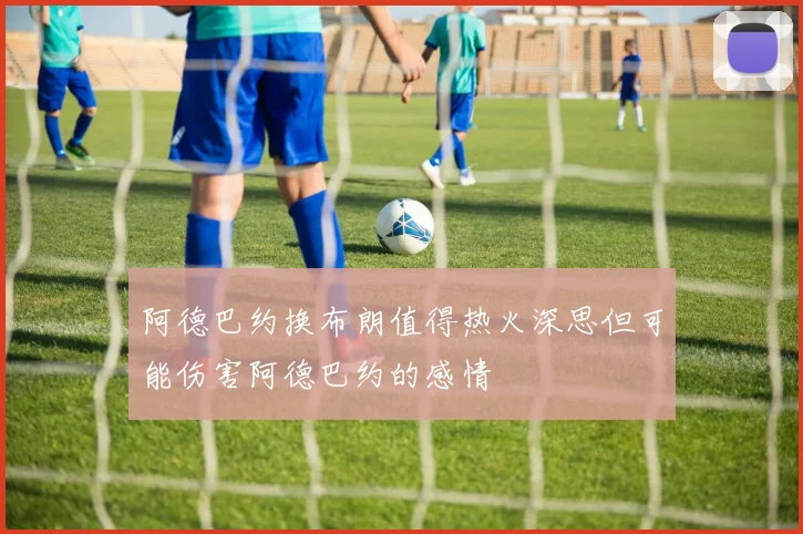 阿德巴约换布朗值得热火深思但可能伤害阿德巴约的感情