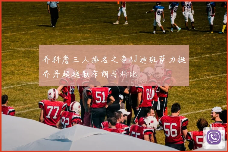 乔科詹三人排名之争AJ迪班萨力挺乔丹超越勒布朗与科比