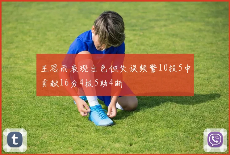 王思雨表现出色但失误频繁10投5中贡献16分4板5助4断