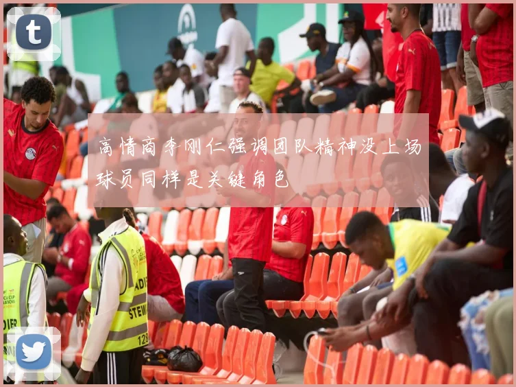 高情商李刚仁强调团队精神没上场球员同样是关键角色
