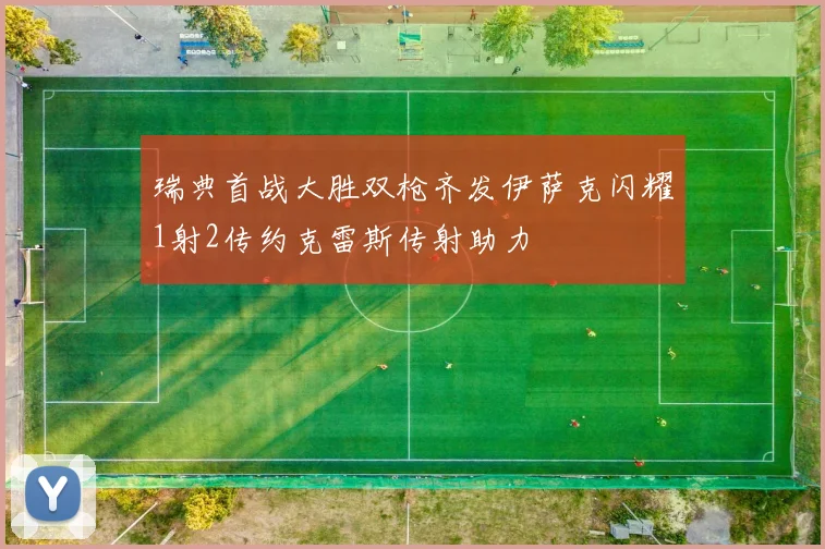 瑞典首战大胜双枪齐发伊萨克闪耀1射2传约克雷斯传射助力