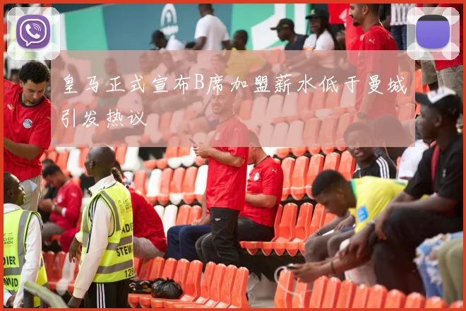 皇马正式宣布B席加盟薪水低于曼城引发热议